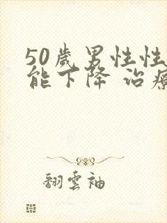 50岁男性性功能下降 治疗方法