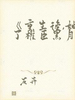 《重生后,她成了权臣黑月光》