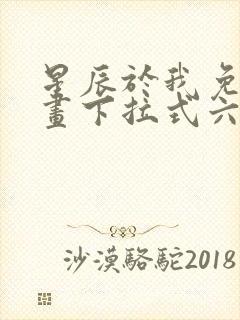 星辰于我免费漫画下拉式六漫画