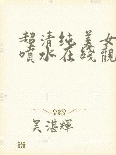 超清纯美女高潮喷水在线观看网站