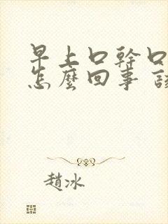 早上口干口苦是怎么回事 该如何治疗