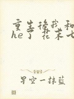 重生后我和渣攻he了 花末七