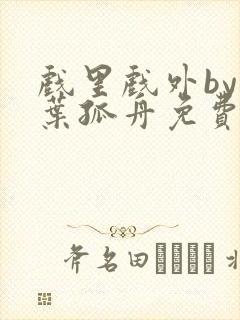 戏里戏外by一叶孤舟免费阅读