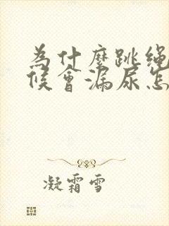 为什么跳绳的时候会漏尿怎么办