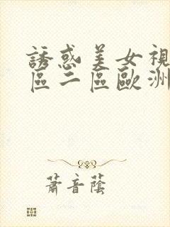 诱惑美女视频一区二区欧洲亚洲