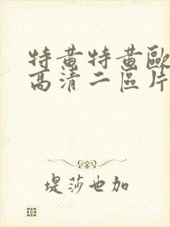 特黄特黄欧美亚高清二区片