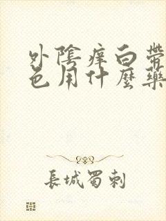 外阴痒白带黄绿色用什么药封面