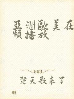 亚洲欧美在线视频播放