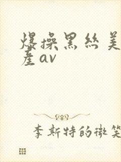 爆操黑丝美女国产av