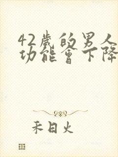 42岁的男人性功能会下降么