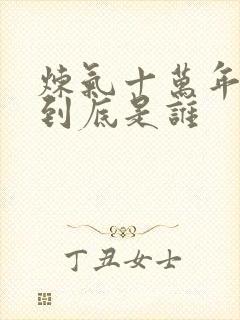 炼气十万年女主到底是谁