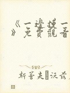 《一边摸一边亲》免费观看