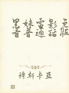 黑妹电影免费观看普通话版