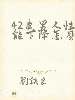 42岁男人性功能下降怎么办