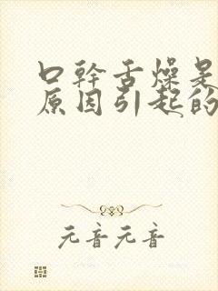 口干舌燥是什么原因引起的啊?