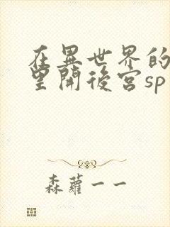 在异世界的迷宫里开后宫sp