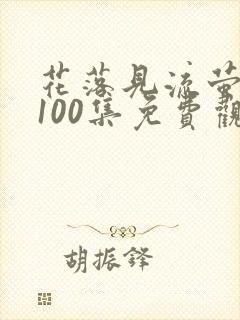 花落见流萤短剧100集免费观看