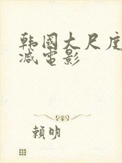 韩国大尺度未删减电影