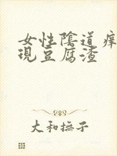 女性阴道痒还出现豆腐渣