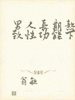 男人长期熬夜导致性功能下降怎么办