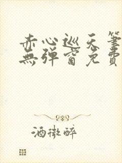 赤心巡天笔趣阁无弹窗免费的