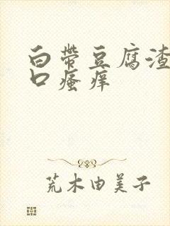 白带豆腐渣阴道口瘙痒