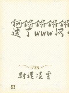 锕锵锵锵锵锵湿透了www网站