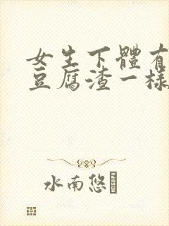 女生下体有白色豆腐渣一样的东西