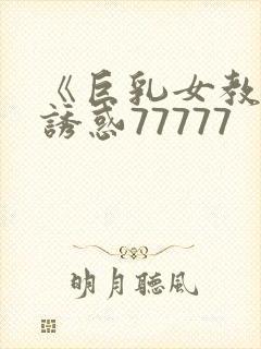 《巨乳女教师の诱惑77777