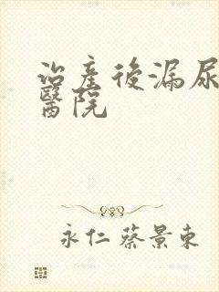 治产后漏尿好的医院