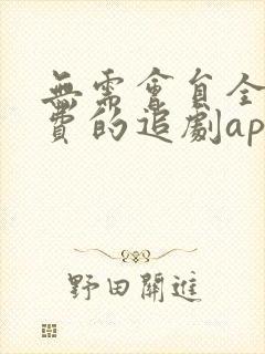 无需会员全部免费的追剧app软件