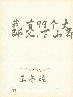 我有99个大佬师父,下山即无敌封面