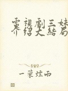 电视剧三妹剧情介绍大结局封面