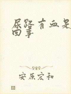 尿路有血是怎么回事