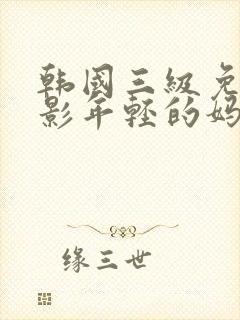 韩国三级免费电影年轻的妈妈