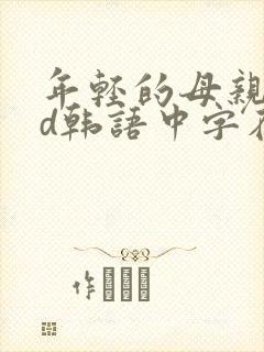 年轻的母亲3hd韩语中字在线