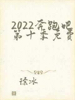 2022奔跑吧第十季免费观看完整版