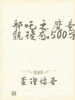 哪吒之魔童降世观后感500字