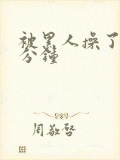 被黑人操了三十分钟