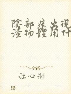 阴部痒出现豆腐渣物体用什么药