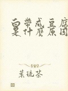 白带成豆腐渣状是什么原因用什么药封面