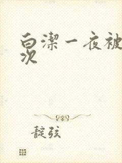 白洁一夜被艹五次