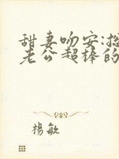 甜妻吻安:总裁老公超棒的免费下载