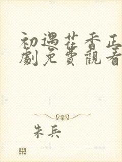 初遇花香正浓短剧免费观看全集高清