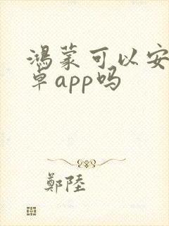 鸿蒙可以安装安卓app吗