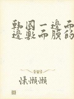 韩国一边面膜一边敷面膜的