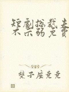 短剧总裁夫人从不示弱免费观看全集