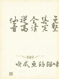 仙逆全集免费观看高清完整版封面