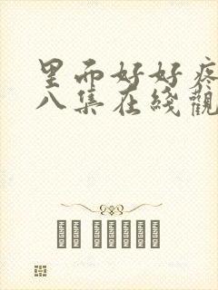 里面好好疼爱第八集在线观看