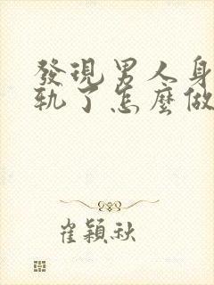 发现男人身体出轨了怎么做最明智